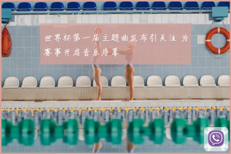 世界杯第一届主题曲发布引关注 为赛事开启音乐序幕