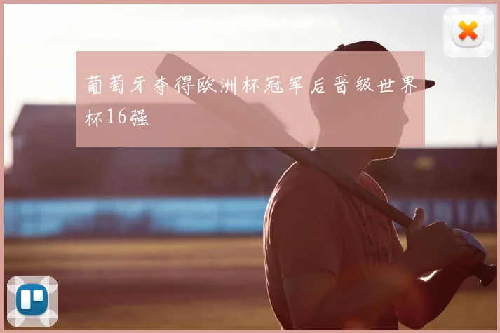 葡萄牙夺得欧洲杯冠军后晋级世界杯16强