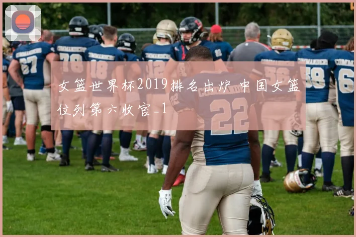 女篮世界杯2019排名出炉 中国女篮位列第六收官_1