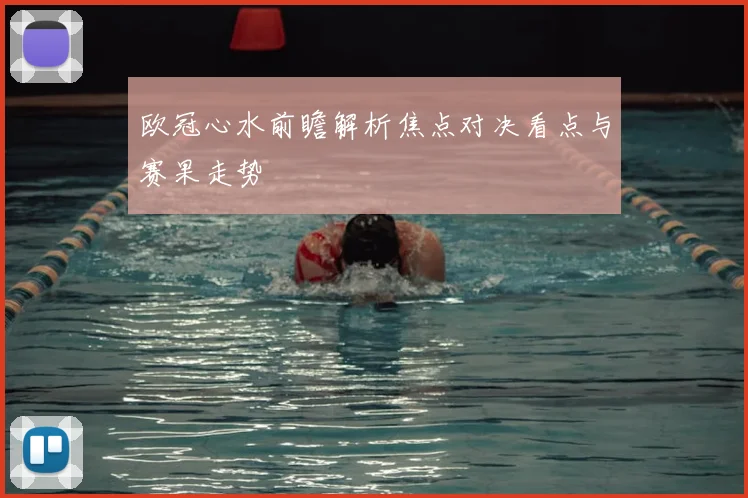 欧冠心水前瞻解析焦点对决看点与赛果走势