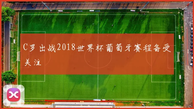 C罗出战2018世界杯葡萄牙赛程备受关注