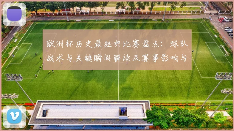 欧洲杯历史最经典比赛盘点：球队战术与关键瞬间解读及赛事影响与遗产