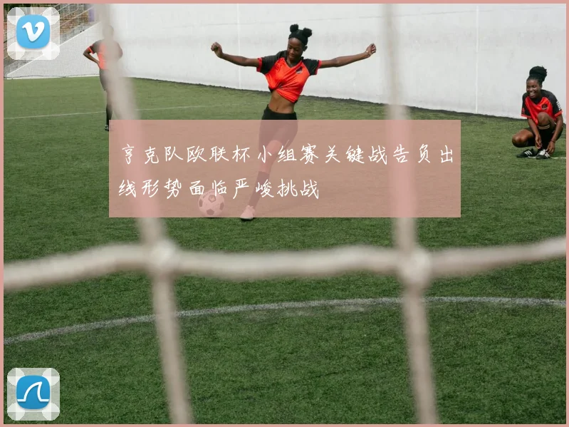 亨克队欧联杯小组赛关键战告负出线形势面临严峻挑战