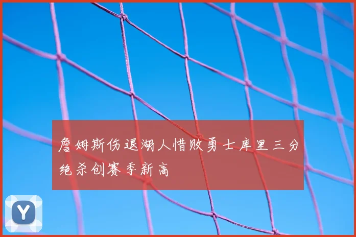 詹姆斯伤退湖人惜败勇士库里三分绝杀创赛季新高