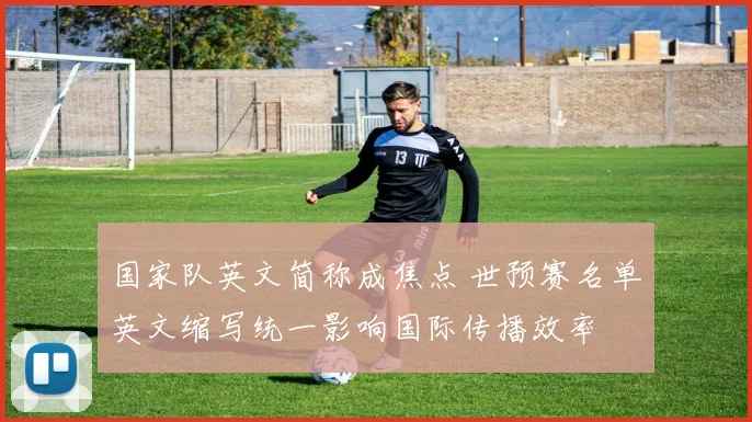 国家队英文简称成焦点 世预赛名单英文缩写统一影响国际传播效率