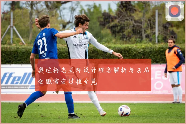 奥运标志五环设计理念解析与历届会徽演变过程全览