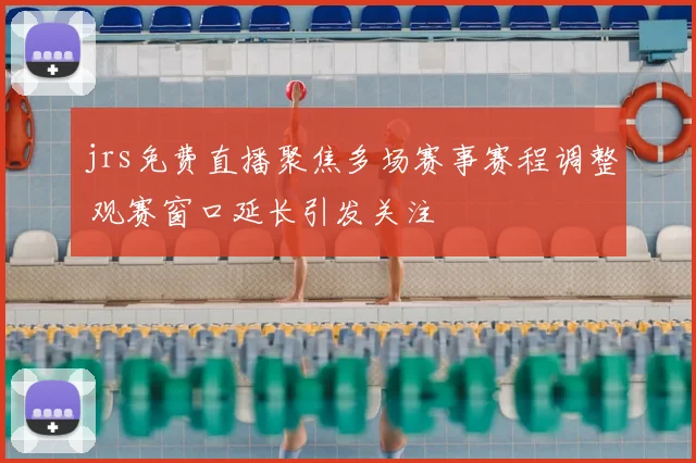 jrs免费直播聚焦多场赛事赛程调整 观赛窗口延长引发关注