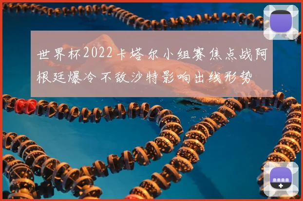 世界杯2022卡塔尔小组赛焦点战阿根廷爆冷不敌沙特影响出线形势