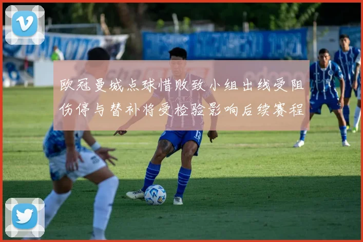 欧冠曼城点球惜败致小组出线受阻伤停与替补将受检验影响后续赛程排名