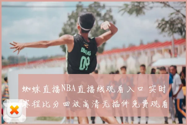 蜘蛛直播NBA直播线观看入口 实时赛程比分回放高清无插件免费观看