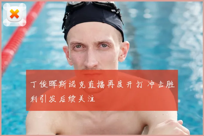 丁俊晖斯诺克直播再度开打 冲击胜利引发后续关注