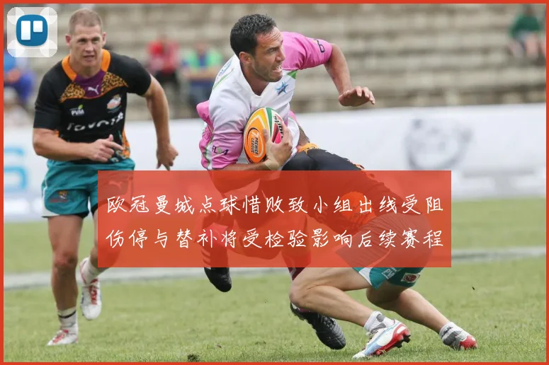 欧冠曼城点球惜败致小组出线受阻伤停与替补将受检验影响后续赛程排名