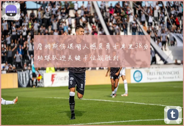 詹姆斯伤退湖人憾负勇士库里38分助球队迎关键卡位战胜利