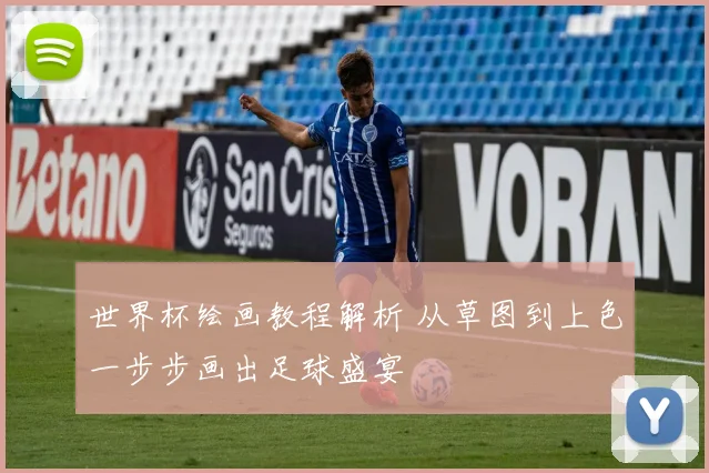 世界杯绘画教程解析 从草图到上色一步步画出足球盛宴