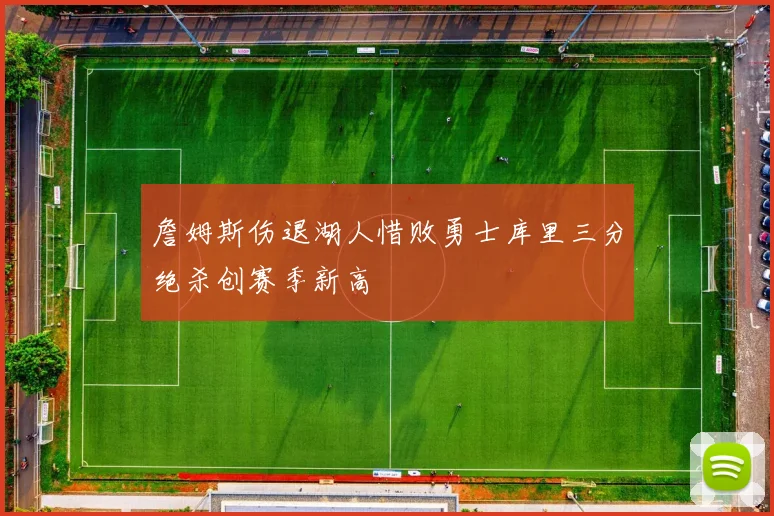詹姆斯伤退湖人惜败勇士库里三分绝杀创赛季新高