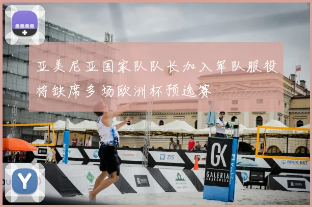 亚美尼亚国家队队长加入军队服役将缺席多场欧洲杯预选赛