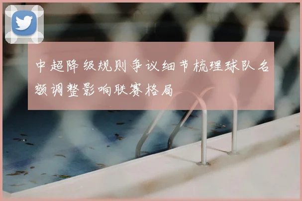 中超降级规则争议细节梳理球队名额调整影响联赛格局