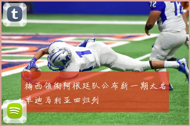 梅西领衔阿根廷队公布新一期大名单迪马利亚回归列