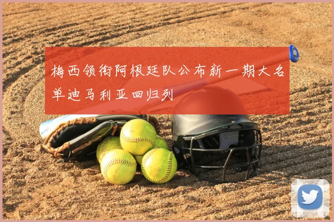 梅西领衔阿根廷队公布新一期大名单迪马利亚回归列