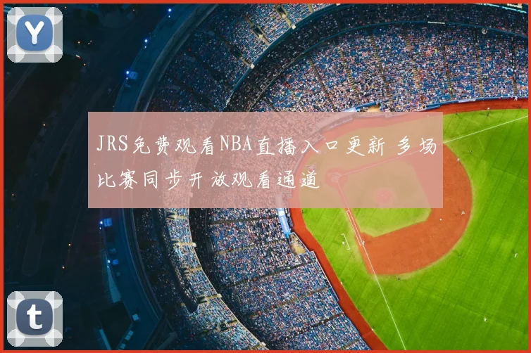 JRS免费观看NBA直播入口更新 多场比赛同步开放观看通道